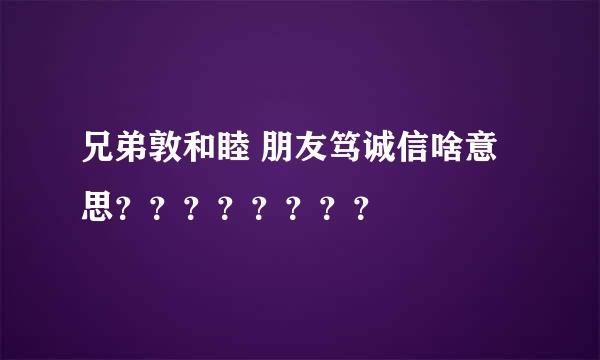 兄弟敦和睦 朋友笃诚信啥意思？？？？？？？？