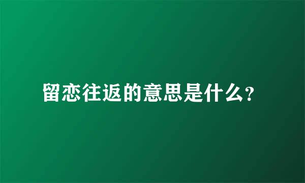 留恋往返的意思是什么？