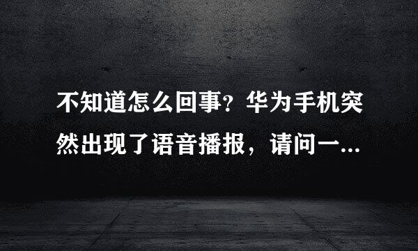 不知道怎么回事？华为手机突然出现了语音播报，请问一下怎么关闭呢？