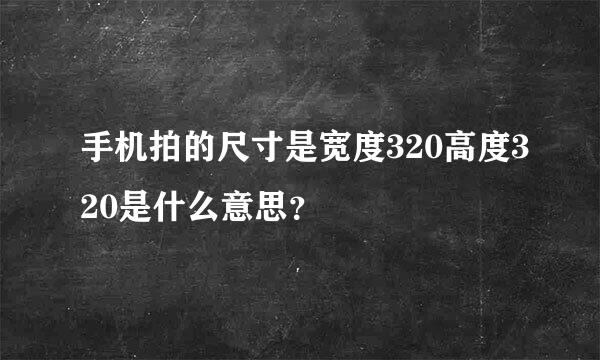 手机拍的尺寸是宽度320高度320是什么意思？