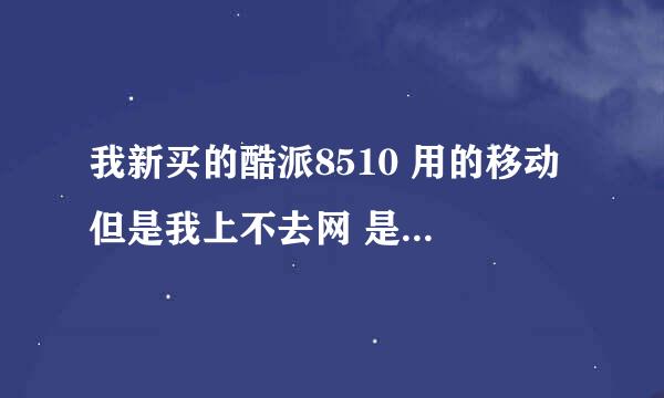 我新买的酷派8510 用的移动 但是我上不去网 是不是需要设置什么 帮帮我 谢谢