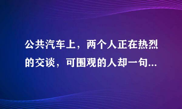 公共汽车上，两个人正在热烈的交谈，可围观的人却一句话也听不到，这是因为什么？