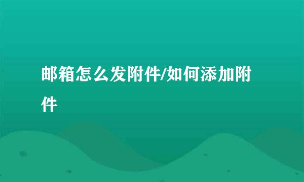 邮箱怎么发附件/如何添加附件