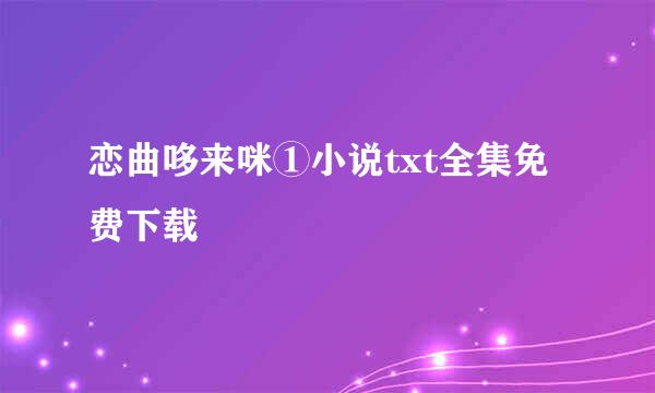 恋曲哆来咪①小说txt全集免费下载