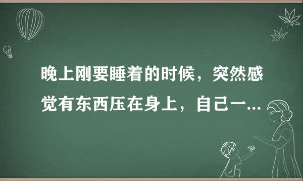 晚上刚要睡着的时候，突然感觉有东西压在身上，自己一动不能动，请给我个科学的解释