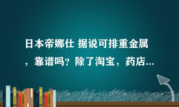 日本帝娜仕 据说可排重金属，靠谱吗？除了淘宝，药店有售吗？空气污染严重的地区人民伤不起，求大神科普