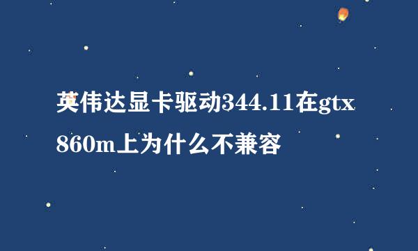 英伟达显卡驱动344.11在gtx860m上为什么不兼容