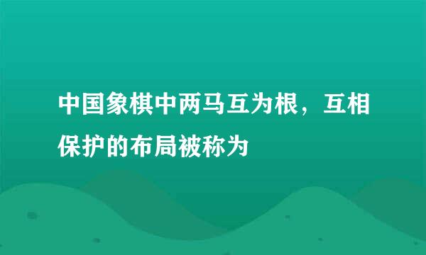 中国象棋中两马互为根，互相保护的布局被称为