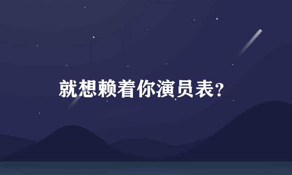 就想赖着你演员表？