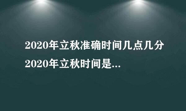 2020年立秋准确时间几点几分2020年立秋时间是早还是晚