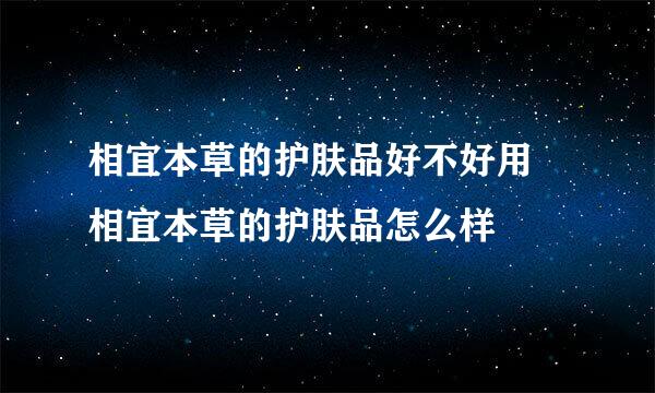 相宜本草的护肤品好不好用 相宜本草的护肤品怎么样