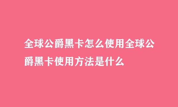 全球公爵黑卡怎么使用全球公爵黑卡使用方法是什么