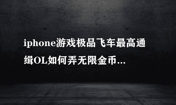 iphone游戏极品飞车最高通缉OL如何弄无限金币和无限金币？求详细教程。