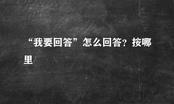 “我要回答”怎么回答？按哪里