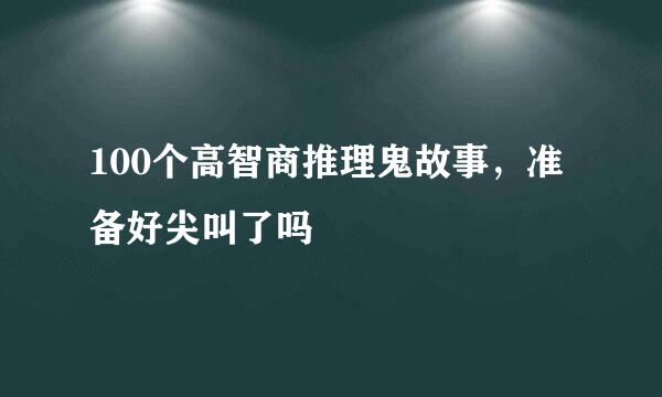 100个高智商推理鬼故事，准备好尖叫了吗