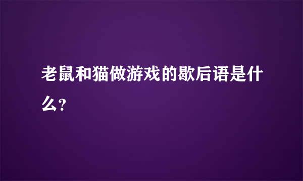 老鼠和猫做游戏的歇后语是什么？