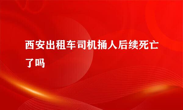 西安出租车司机捅人后续死亡了吗