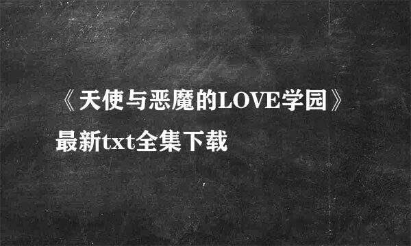 《天使与恶魔的LOVE学园》最新txt全集下载