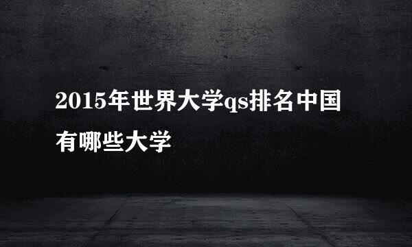 2015年世界大学qs排名中国有哪些大学