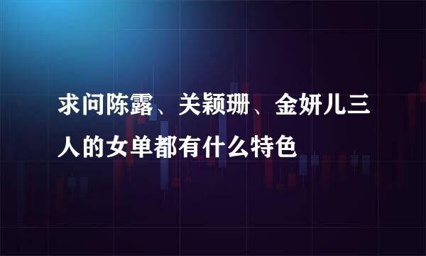 求问陈露、关颖珊、金妍儿三人的女单都有什么特色