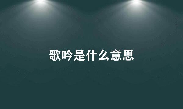 歌吟是什么意思