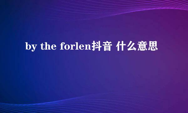 by the forlen抖音 什么意思