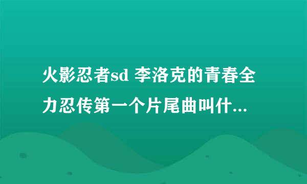 火影忍者sd 李洛克的青春全力忍传第一个片尾曲叫什么名字?