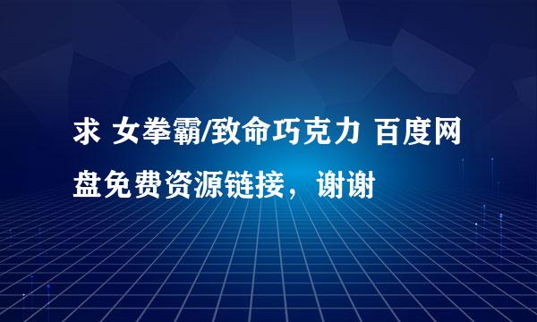 求 女拳霸/致命巧克力 百度网盘免费资源链接，谢谢