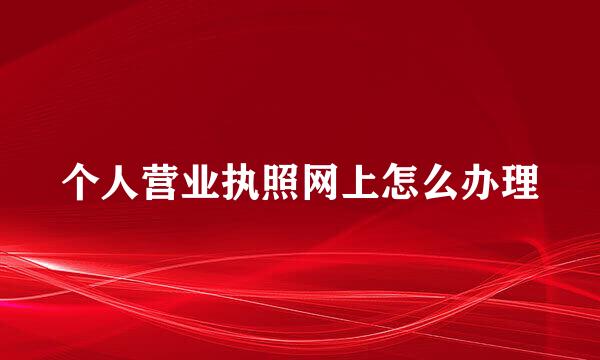 个人营业执照网上怎么办理