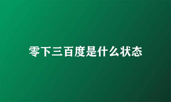 零下三百度是什么状态