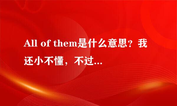 All of them是什么意思？我还小不懂，不过书上出现了！所以我就来提问了。。