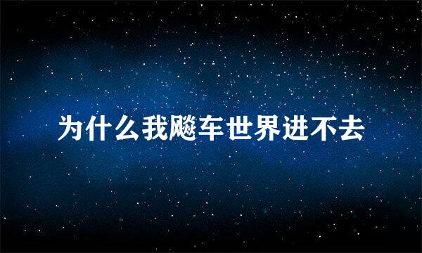 为什么我飚车世界进不去