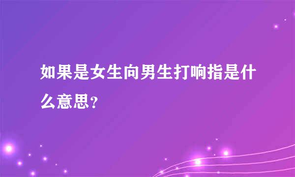 如果是女生向男生打响指是什么意思？