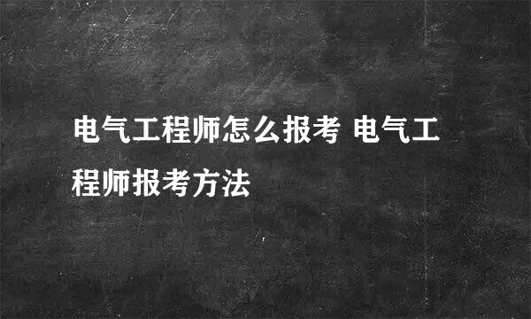 电气工程师怎么报考 电气工程师报考方法