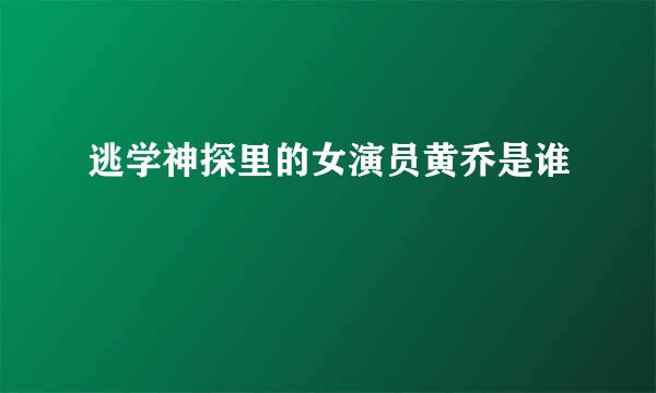 逃学神探里的女演员黄乔是谁