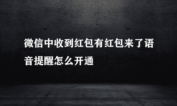 微信中收到红包有红包来了语音提醒怎么开通