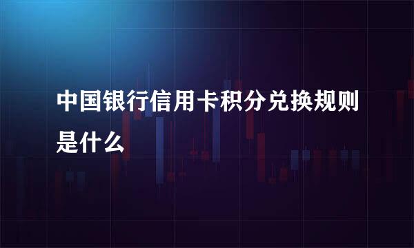 中国银行信用卡积分兑换规则是什么