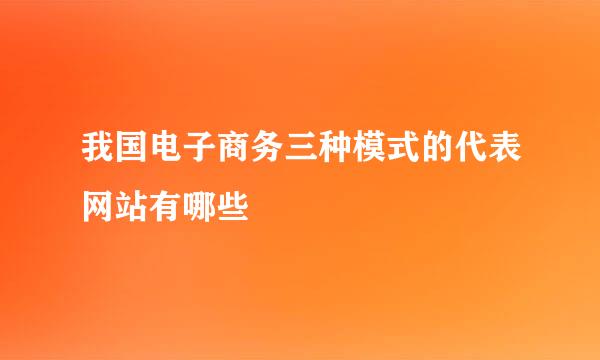 我国电子商务三种模式的代表网站有哪些