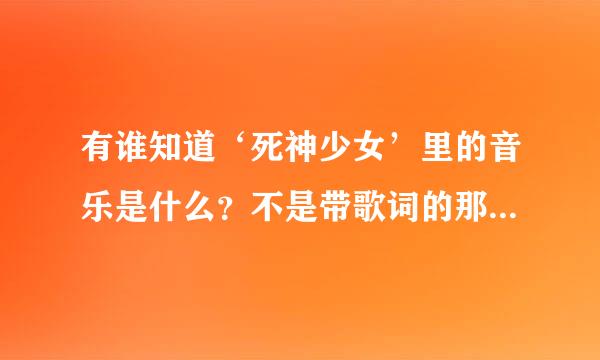 有谁知道‘死神少女’里的音乐是什么？不是带歌词的那种就只是音乐！