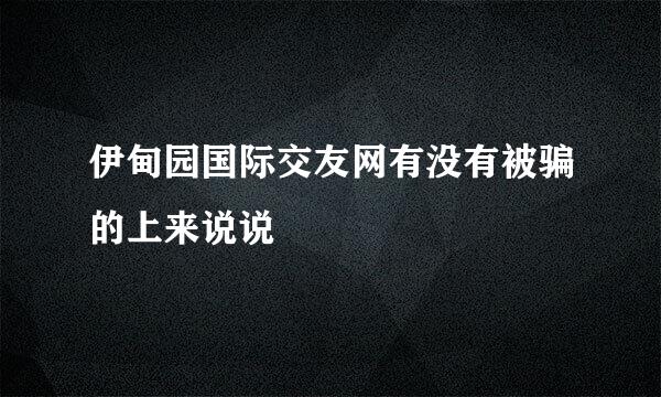 伊甸园国际交友网有没有被骗的上来说说