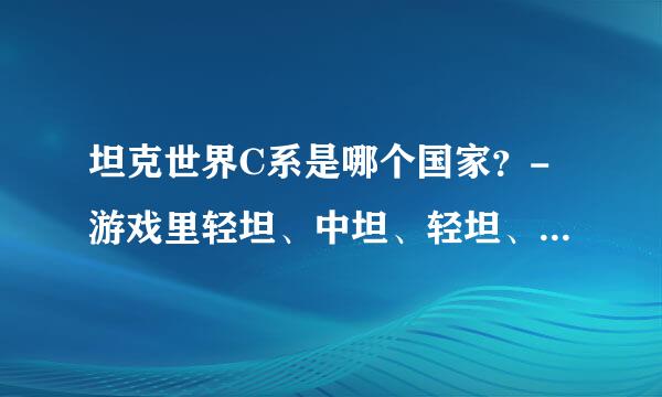 坦克世界C系是哪个国家？-游戏里轻坦、中坦、轻坦、中坦、重坦、反坦和火炮，分别哪个系更好？