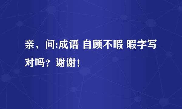 亲，问:成语 自顾不暇 暇字写对吗？谢谢！