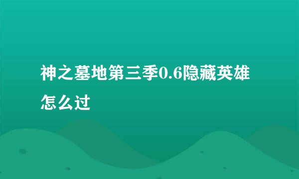 神之墓地第三季0.6隐藏英雄怎么过