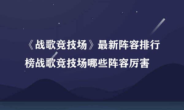 《战歌竞技场》最新阵容排行榜战歌竞技场哪些阵容厉害