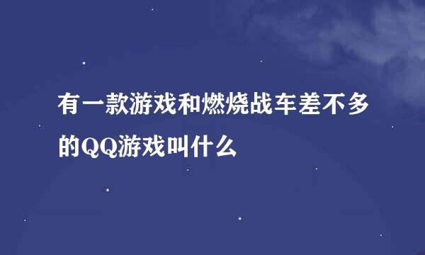 有一款游戏和燃烧战车差不多的QQ游戏叫什么