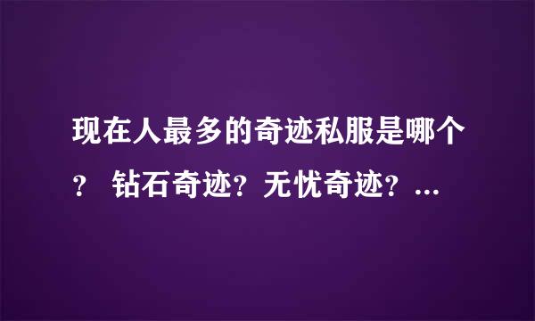 现在人最多的奇迹私服是哪个？ 钻石奇迹？无忧奇迹？风云奇迹？人气旺的 全部分数给你！