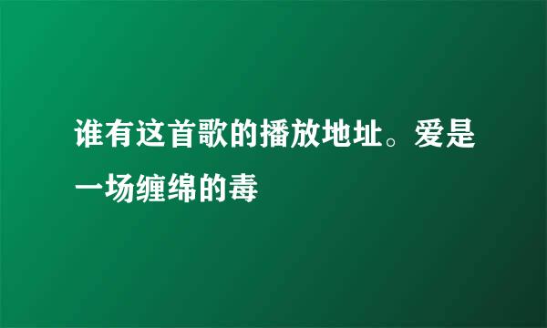 谁有这首歌的播放地址。爱是一场缠绵的毒