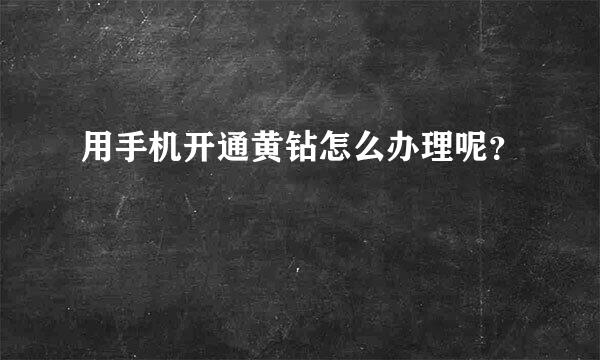 用手机开通黄钻怎么办理呢？