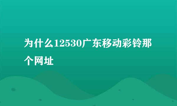 为什么12530广东移动彩铃那个网址