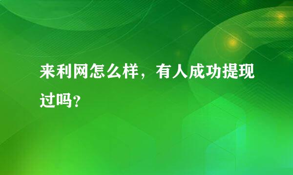 来利网怎么样，有人成功提现过吗？